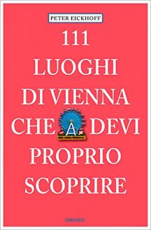 111 luoghi di Vienna che devi proprio scoprire