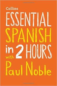 Essential Spanish in 2 hours with Paul Noble: Your key to language success (Collins Essential in 2 Hours)