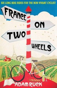 France on Two Wheels: Six Long Bike Rides for the Bon Vivant Cyclist