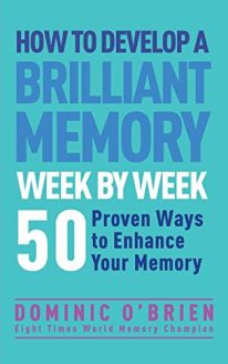 How to Develop a Brilliant Memory Week by Week: 50 Proven Ways to Enhance Your Memory by Dominic O'Brien