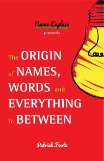 The Origin of Names, Words and Everything in Between by Patrick Foote 